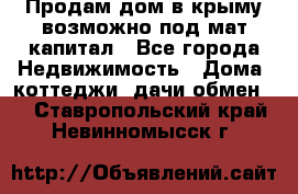Продам дом в крыму возможно под мат.капитал - Все города Недвижимость » Дома, коттеджи, дачи обмен   . Ставропольский край,Невинномысск г.
